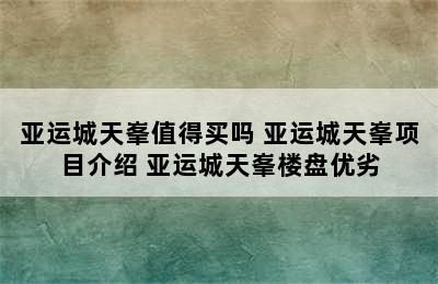 亚运城天峯值得买吗 亚运城天峯项目介绍 亚运城天峯楼盘优劣